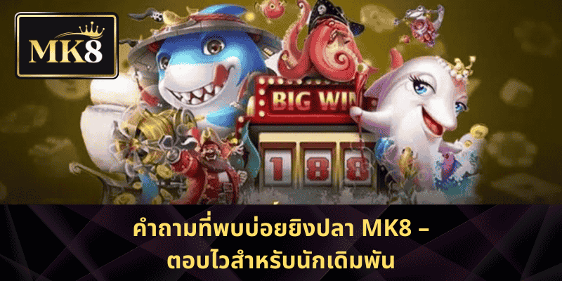 คำถามที่พบบ่อยยิงปลา MK8 – ตอบไวสำหรับนักเดิมพัน